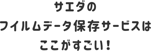 サエダのフイルムデータ保存サービスはここがすごい！